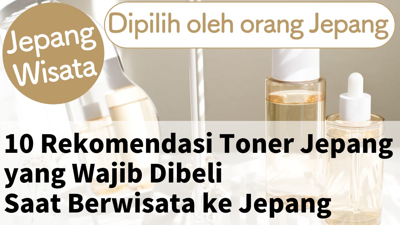 10 Rekomendasi Toner Jepang yang Wajib Dibeli Saat Berwisata ke Jepang