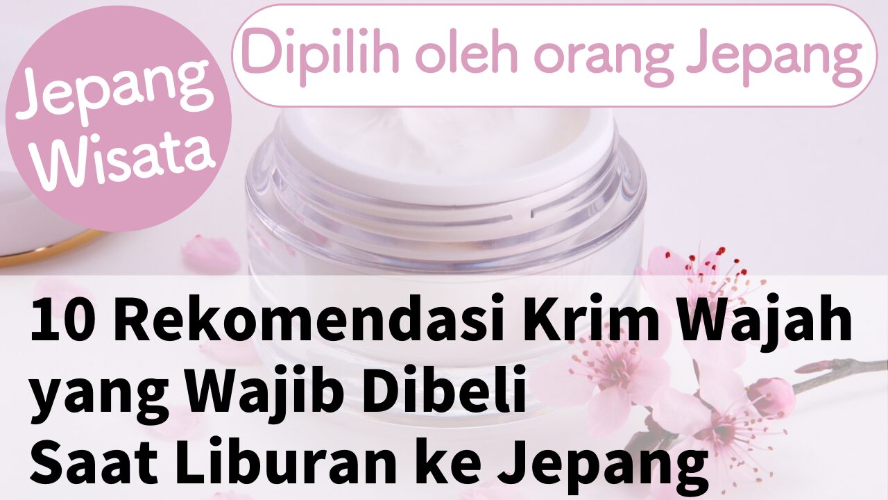 10 Rekomendasi Krim Wajah yang Wajib Dibeli saat Wisata ke Jepang