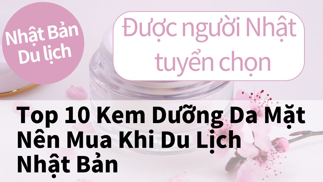 Top 10 Kem Dưỡng Da Mặt Nên Mua Khi Đến Nhật Bản